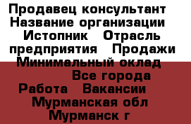 Продавец-консультант › Название организации ­ Истопник › Отрасль предприятия ­ Продажи › Минимальный оклад ­ 60 000 - Все города Работа » Вакансии   . Мурманская обл.,Мурманск г.